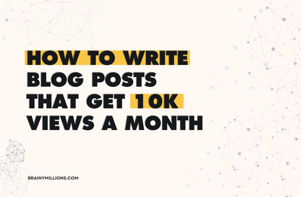 How To Write Blog Posts That Get 10k Views A Month